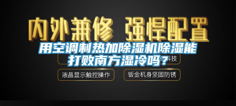 亚洲欧美一级特黄大片 用空调制热加除湿机除湿能打败南方湿冷吗？