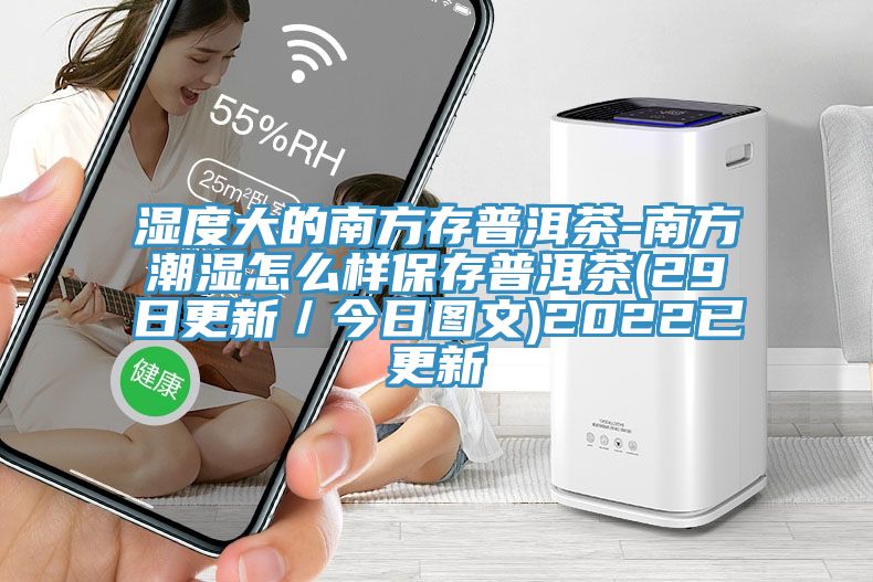湿度大的南方存普洱茶-南方潮湿怎么样保存普洱茶(29日更新／今日图文)2022已更新