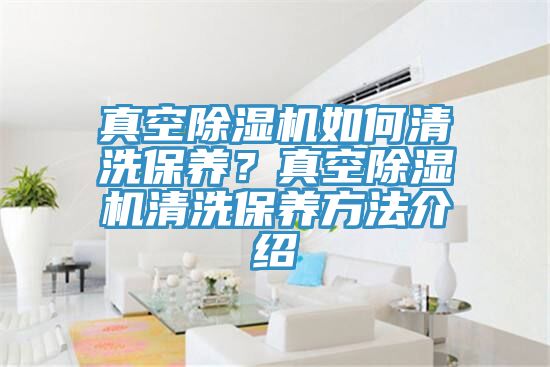 亚洲乱码一区二区三区 真空除湿机如何清洗保养？真空除湿机清洗保养方法介绍