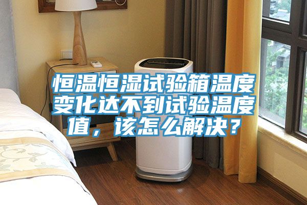 亚洲乱码一区二区三区 恒温恒湿试验箱温度变化达不到试验温度值，该怎么解决？
