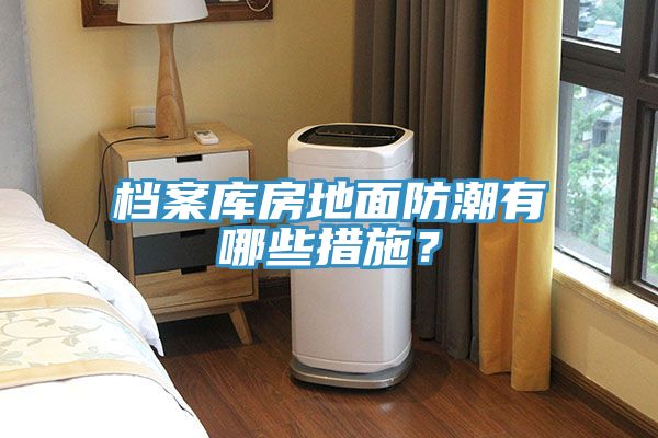 亚洲乱码一区二区三区 档案库房地面防潮有哪些措施？