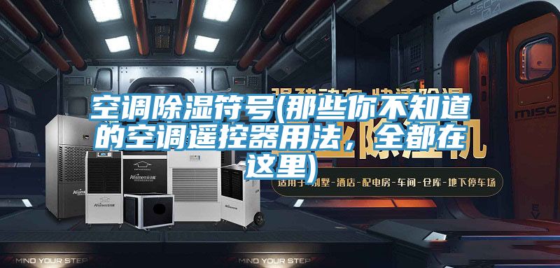 亚洲乱码一区二区三区 空调除湿符号(那些你不知道的空调遥控器用法，全都在这里)