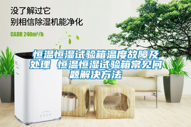 亚洲人成综合第一网站 恒温恒湿试验箱温度故障及处理 恒温恒湿试验箱常见问题解决方法