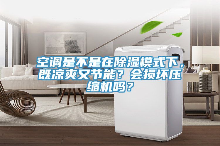 亚洲人成综合第一网站 空调是不是在除湿模式下，既凉爽又节能？会损坏压缩机吗？