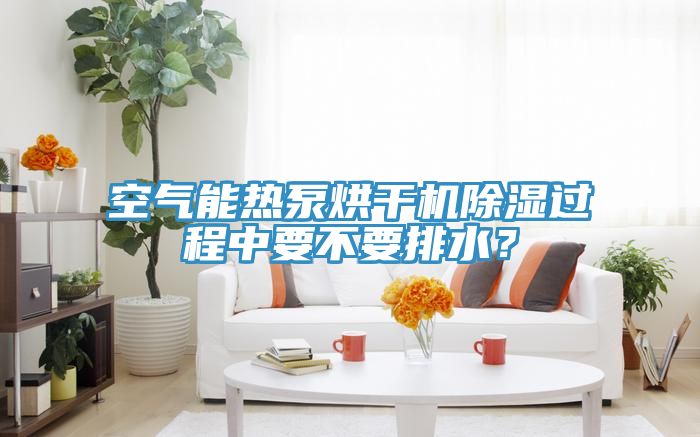 亚洲人成综合第一网站 空气能热泵烘干机除湿过程中要不要排水？