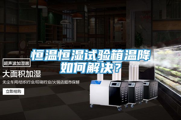亚洲欧美一级特黄大片 恒温恒湿试验箱温降如何解决？