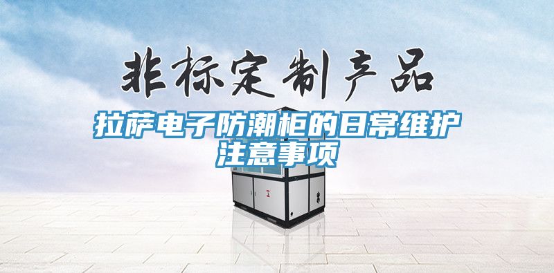 亚洲乱码一区二区三区 拉萨电子防潮柜的日常维护注意事项