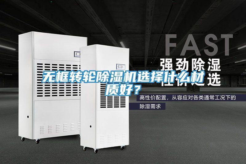 亚洲乱码一区二区三区 无框转轮除湿机选择什么材质好？
