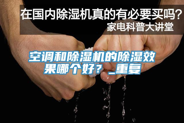 亚洲欧美一级特黄大片 空调和除湿机的除湿效果哪个好？_重复