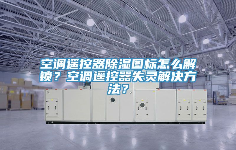 亚洲人成综合第一网站 空调遥控器除湿图标怎么解锁？空调遥控器失灵解决方法？