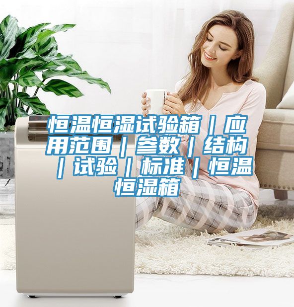 亚洲欧美一级特黄大片 恒温恒湿试验箱｜应用范围｜参数｜结构｜试验｜标准｜恒温恒湿箱