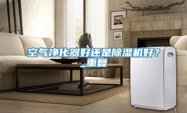 亚洲乱码一区二区三区 空气净化器好还是除湿机好？_重复