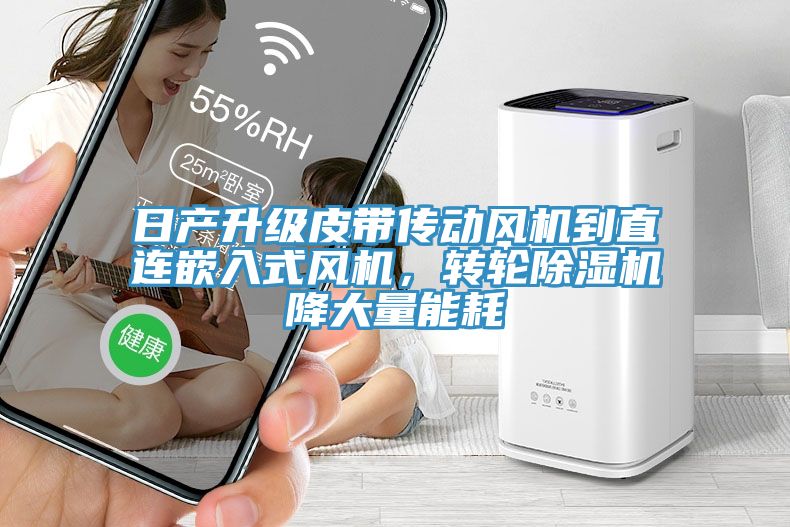 亚洲人成综合第一网站 日产升级皮带传动风机到直连嵌入式风机，转轮除湿机降大量能耗