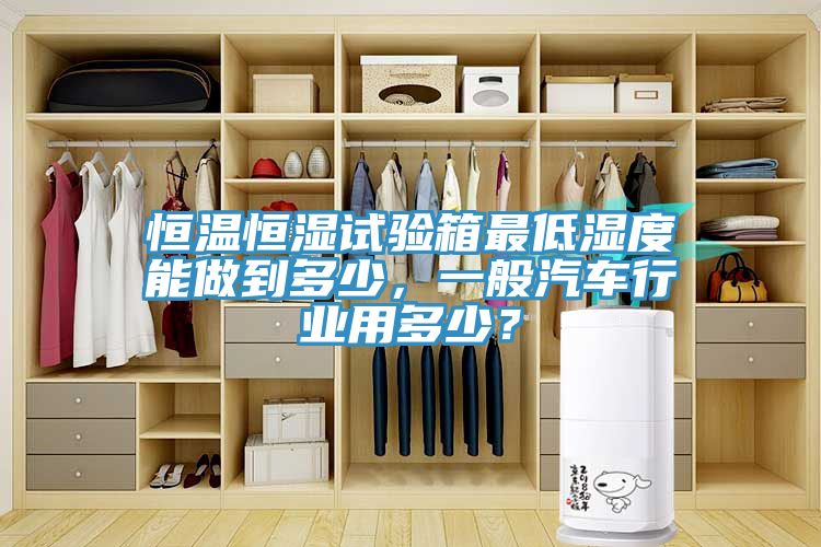 亚洲乱码一区二区三区 恒温恒湿试验箱最低湿度能做到多少，一般汽车行业用多少？