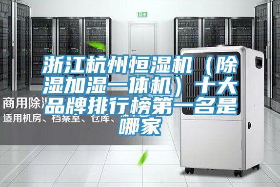 亚洲人成综合第一网站 浙江杭州恒湿机（除湿加湿一体机）十大品牌排行榜第一名是哪家