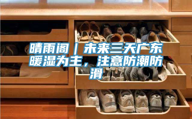 亚洲欧美一级特黄大片 晴雨阁｜未来三天广东暖湿为主，注意防潮防滑