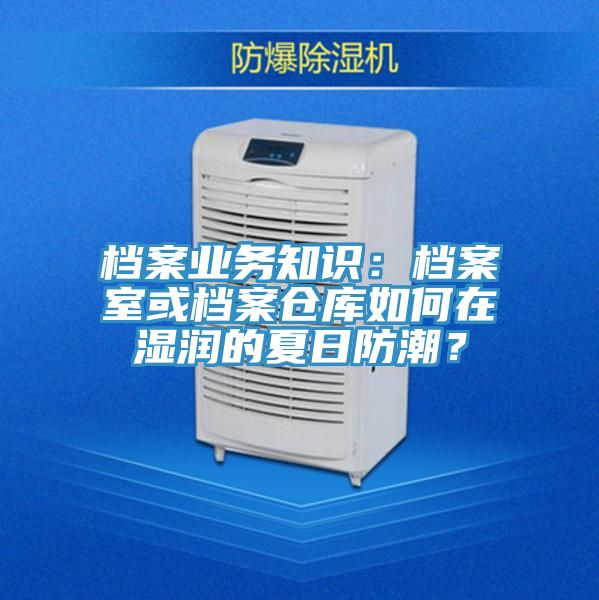 亚洲乱码一区二区三区 档案业务知识：档案室或档案仓库如何在湿润的夏日防潮？