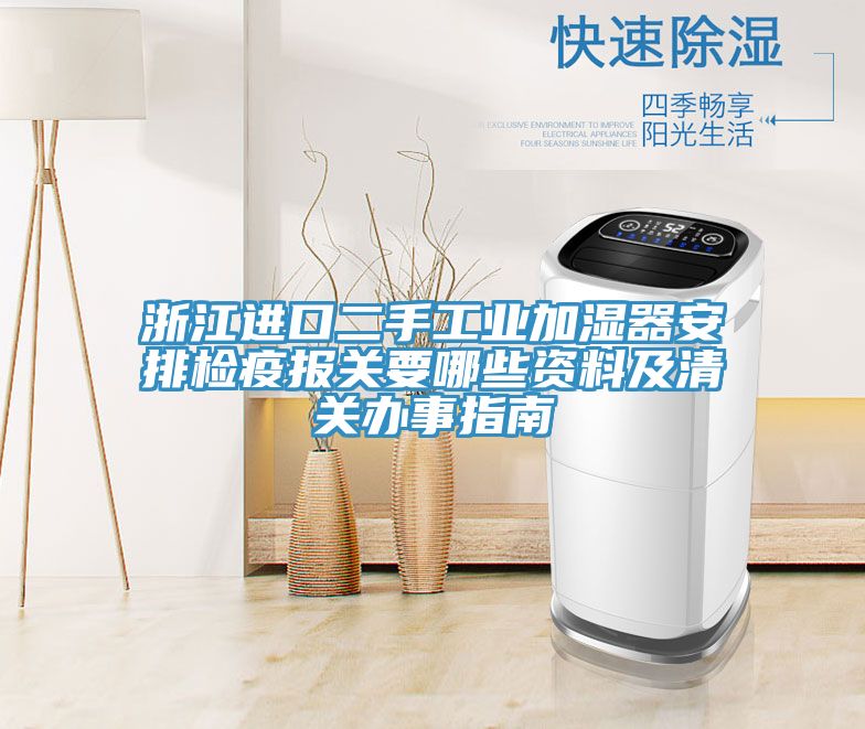 亚洲人成综合第一网站 浙江进口二手工业加湿器安排检疫报关要哪些资料及清关办事指南