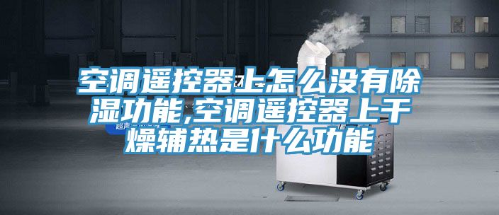 亚洲欧美一级特黄大片 空调遥控器上怎么没有除湿功能,空调遥控器上干燥辅热是什么功能