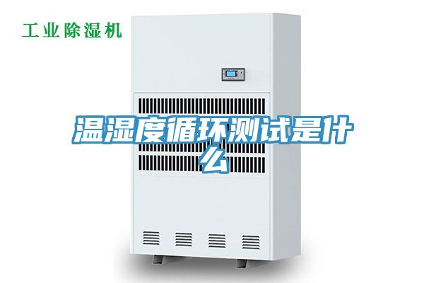 亚洲欧美一级特黄大片 温湿度循环测试是什么