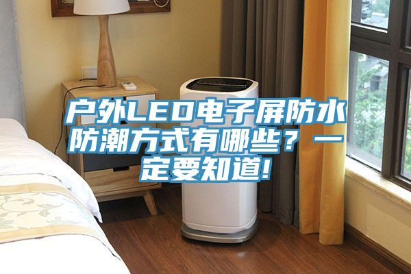 亚洲人成综合第一网站 户外LED电子屏防水防潮方式有哪些？一定要知道!