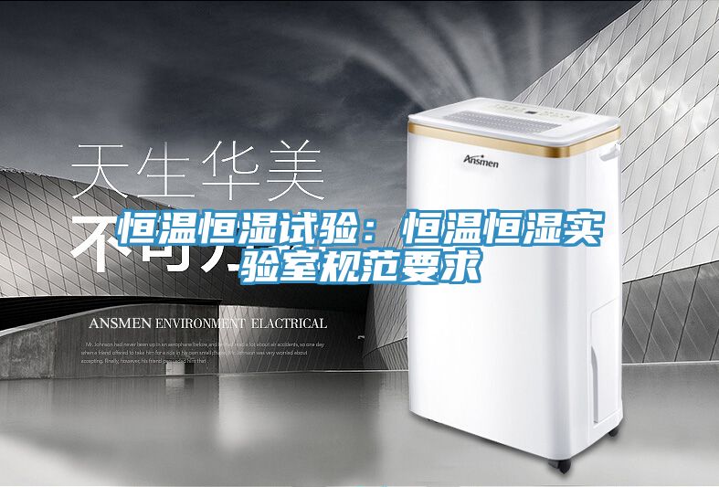 亚洲乱码一区二区三区 恒温恒湿试验：恒温恒湿实验室规范要求