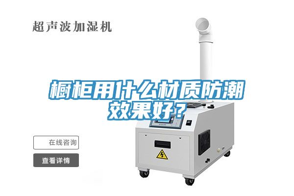 亚洲欧美一级特黄大片 橱柜用什么材质防潮效果好？