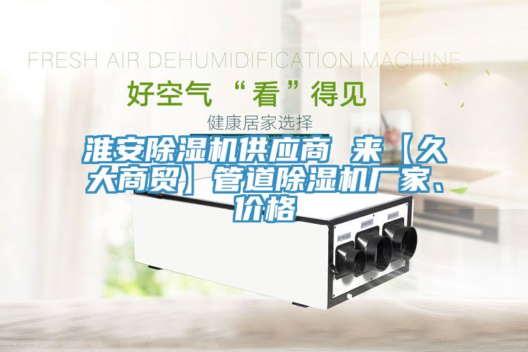亚洲人成综合第一网站 淮安除湿机供应商 来【久大商贸】管道除湿机厂家、价格