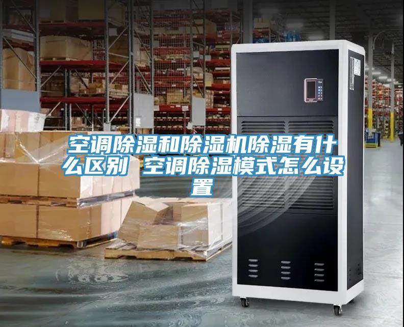 亚洲乱码一区二区三区 空调除湿和除湿机除湿有什么区别 空调除湿模式怎么设置