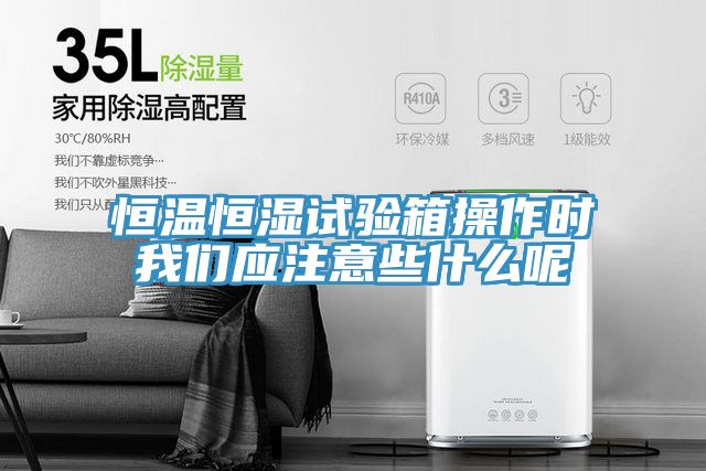 亚洲乱码一区二区三区 恒温恒湿试验箱操作时我们应注意些什么呢