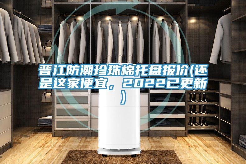 亚洲人成综合第一网站 晋江防潮珍珠棉托盘报价(还是这家便宜，2022已更新)