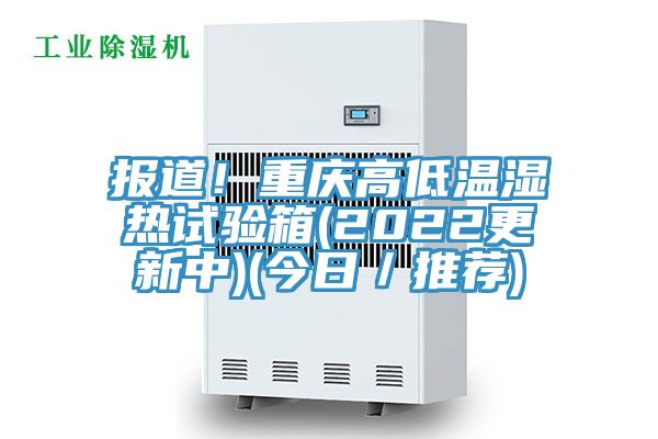 亚洲欧美一级特黄大片 报道！重庆高低温湿热试验箱(2022更新中)(今日／推荐)