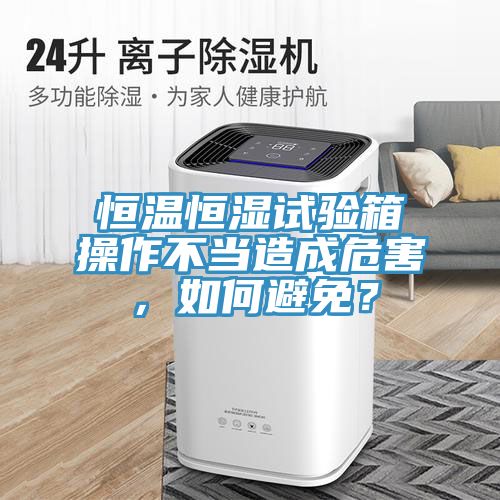 亚洲欧美一级特黄大片 恒温恒湿试验箱操作不当造成危害，如何避免？
