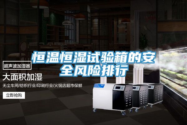 亚洲欧美一级特黄大片 恒温恒湿试验箱的安全风险排行