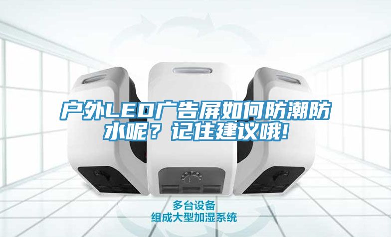 亚洲乱码一区二区三区 户外LED广告屏如何防潮防水呢？记住建议哦!
