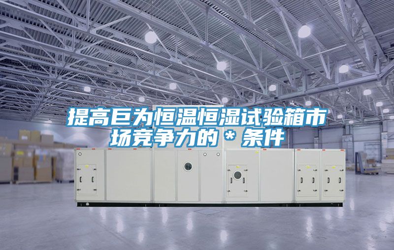 亚洲欧美一级特黄大片 提高巨为恒温恒湿试验箱市场竞争力的＊条件