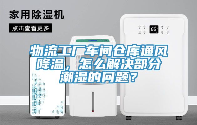 亚洲欧美一级特黄大片 物流工厂车间仓库通风降温，怎么解决部分潮湿的问题？
