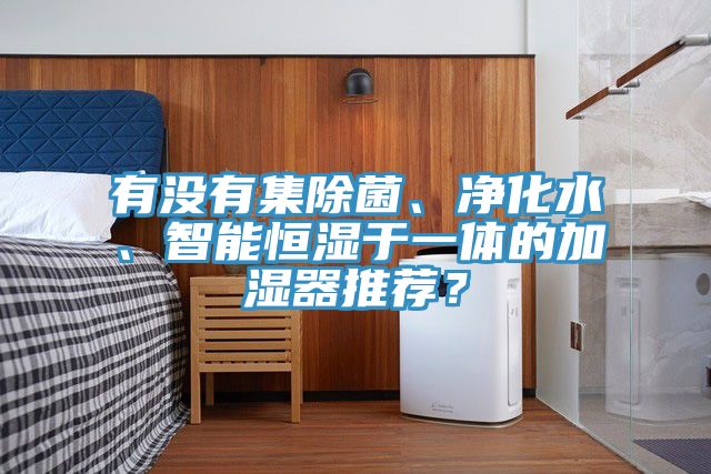 亚洲欧美一级特黄大片 有没有集除菌、净化水、智能恒湿于一体的加湿器推荐？