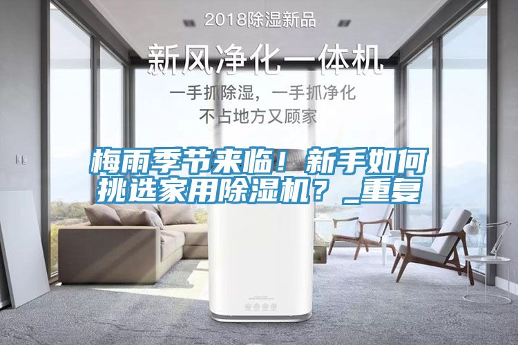 亚洲人成综合第一网站 梅雨季节来临！新手如何挑选家用除湿机？_重复