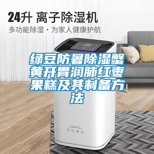 亚洲欧美一级特黄大片 绿豆防暑除湿蟹黄开胃润肺红枣果糕及其制备方法