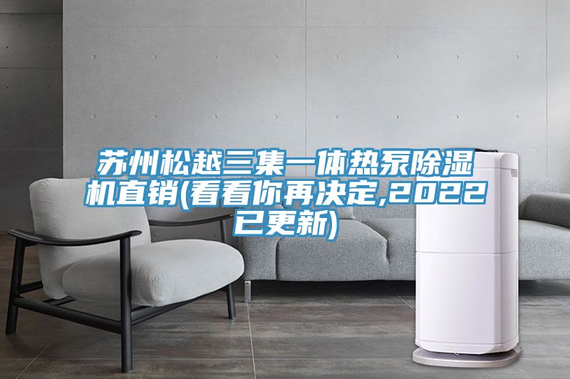 苏州松越三集一体热泵除湿机直销(看看你再决定,2022已更新)