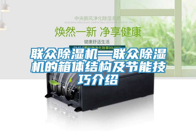 亚洲乱码一区二区三区 联众除湿机—联众除湿机的箱体结构及节能技巧介绍