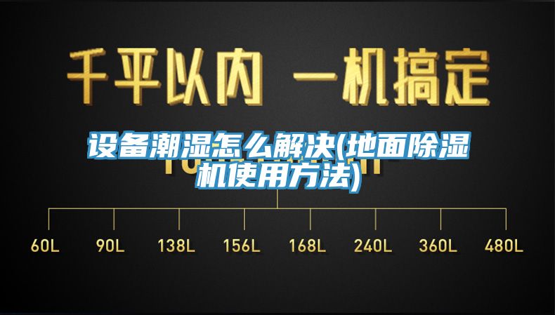 亚洲乱码一区二区三区 设备潮湿怎么解决(地面除湿机使用方法)