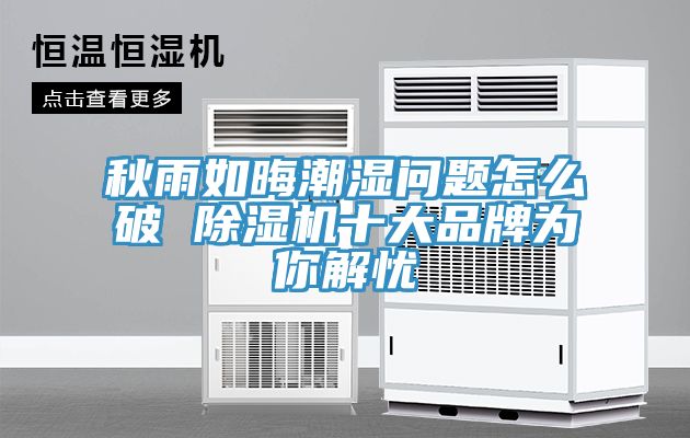 亚洲乱码一区二区三区 秋雨如晦潮湿问题怎么破 除湿机十大品牌为你解忧