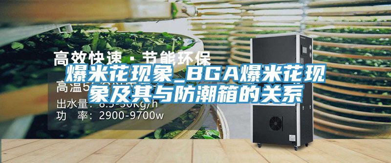 亚洲乱码一区二区三区 爆米花现象_BGA爆米花现象及其与防潮箱的关系