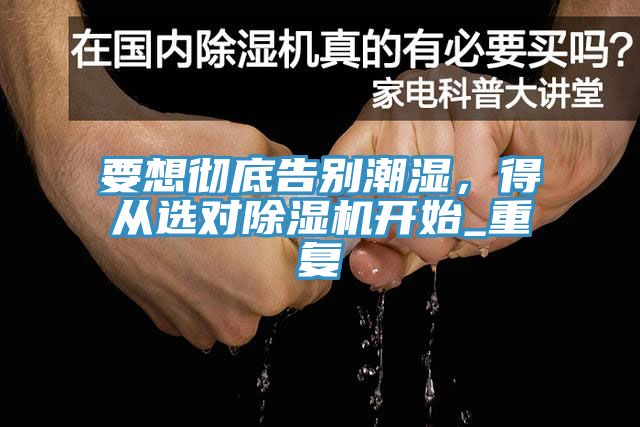 亚洲欧美一级特黄大片 要想彻底告别潮湿，得从选对除湿机开始_重复