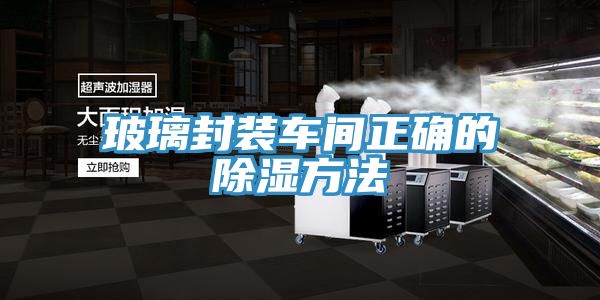 亚洲乱码一区二区三区 玻璃封装车间正确的除湿方法