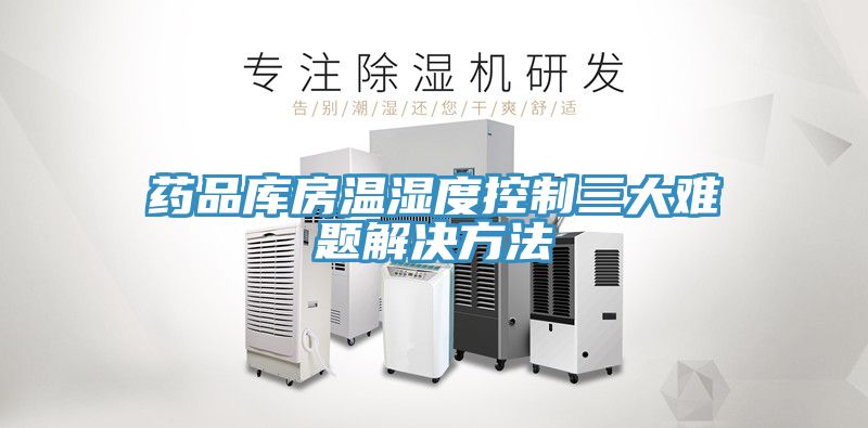 亚洲乱码一区二区三区 药品库房温湿度控制三大难题解决方法