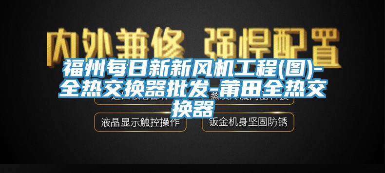 亚洲欧美一级特黄大片 福州每日新新风机工程(图)-全热交换器批发-莆田全热交换器