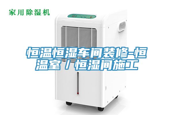 亚洲欧美一级特黄大片 恒温恒湿车间装修-恒温室／恒湿间施工